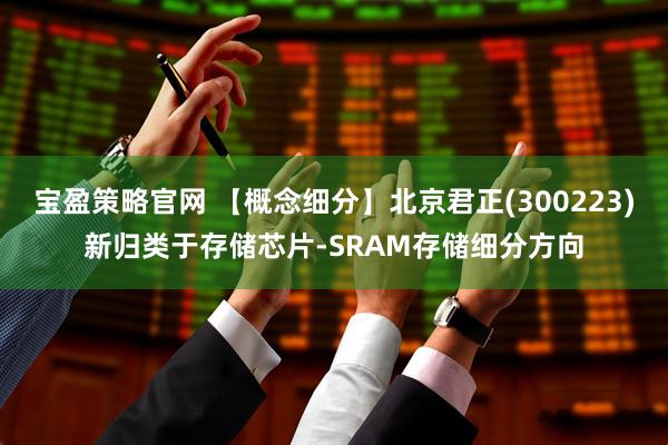 宝盈策略官网 【概念细分】北京君正(300223)新归类于存储芯片-SRAM存储细分方向