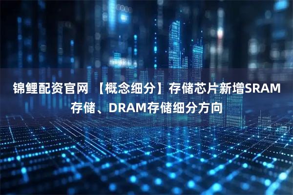 锦鲤配资官网 【概念细分】存储芯片新增SRAM存储、DRAM存储细分方向