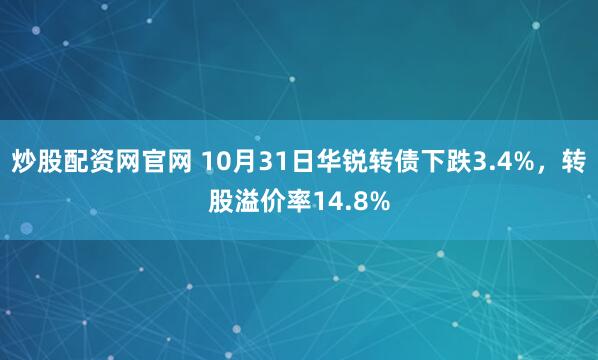 炒股配资网官网 10月31日华锐转债下跌3.4%，转股溢价率14.8%