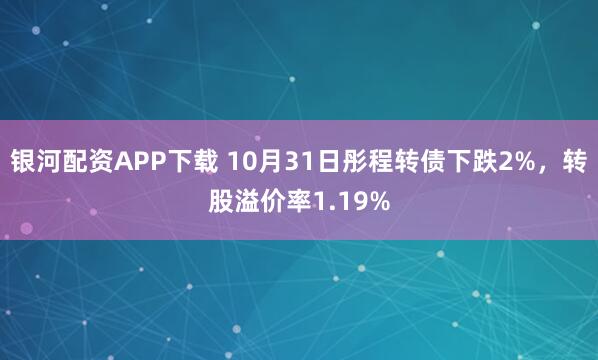 银河配资APP下载 10月31日彤程转债下跌2%，转股溢价率1.19%
