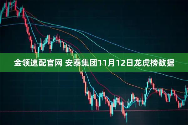金领速配官网 安泰集团11月12日龙虎榜数据