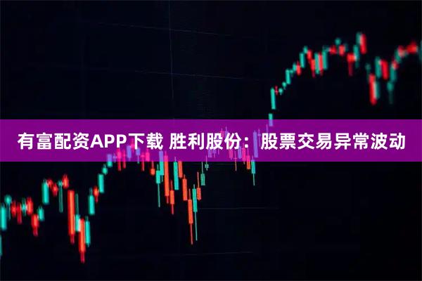 有富配资APP下载 胜利股份：股票交易异常波动
