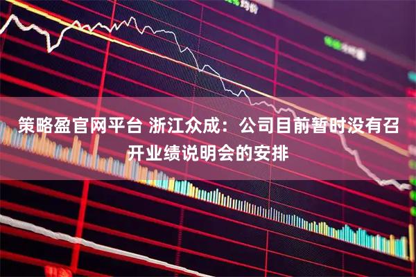 策略盈官网平台 浙江众成：公司目前暂时没有召开业绩说明会的安排
