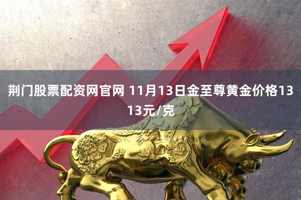 荆门股票配资网官网 11月13日金至尊黄金价格1313元/克