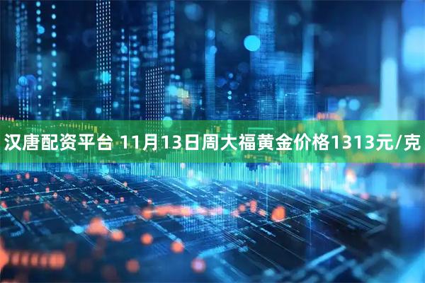 汉唐配资平台 11月13日周大福黄金价格1313元/克