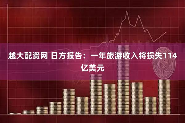 越大配资网 日方报告：一年旅游收入将损失114亿美元