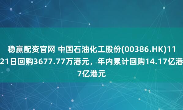 稳赢配资官网 中国石油化工股份(00386.HK)11月21日回购3677.77万港元，年内累计回购14.17亿港元