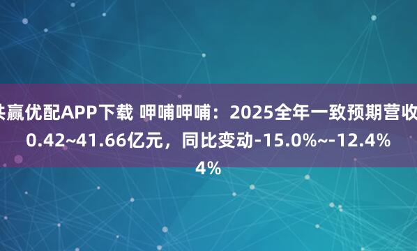 共赢优配APP下载 呷哺呷哺：2025全年一致预期营收40.42~41.66亿元，同比变动-15.0%~-12.4%