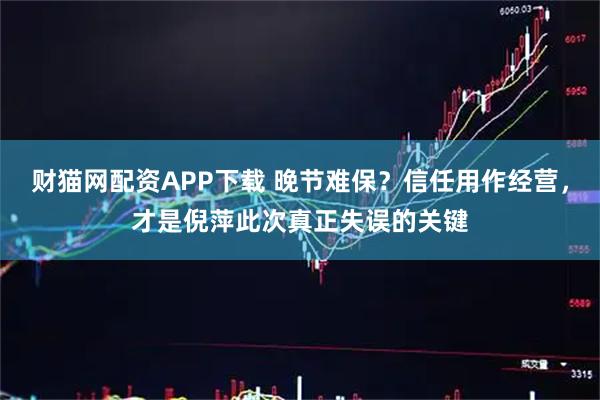 财猫网配资APP下载 晚节难保？信任用作经营，才是倪萍此次真正失误的关键