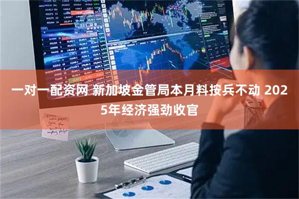 一对一配资网 新加坡金管局本月料按兵不动 2025年经济强劲收官