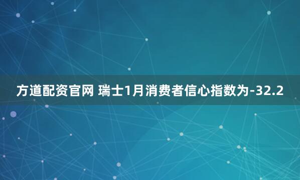 方道配资官网 瑞士1月消费者信心指数为-32.2