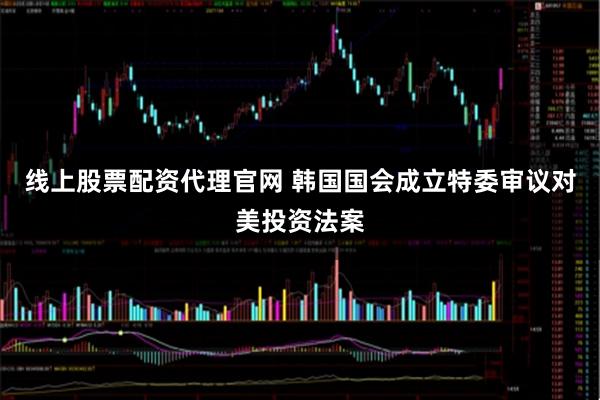 线上股票配资代理官网 韩国国会成立特委审议对美投资法案